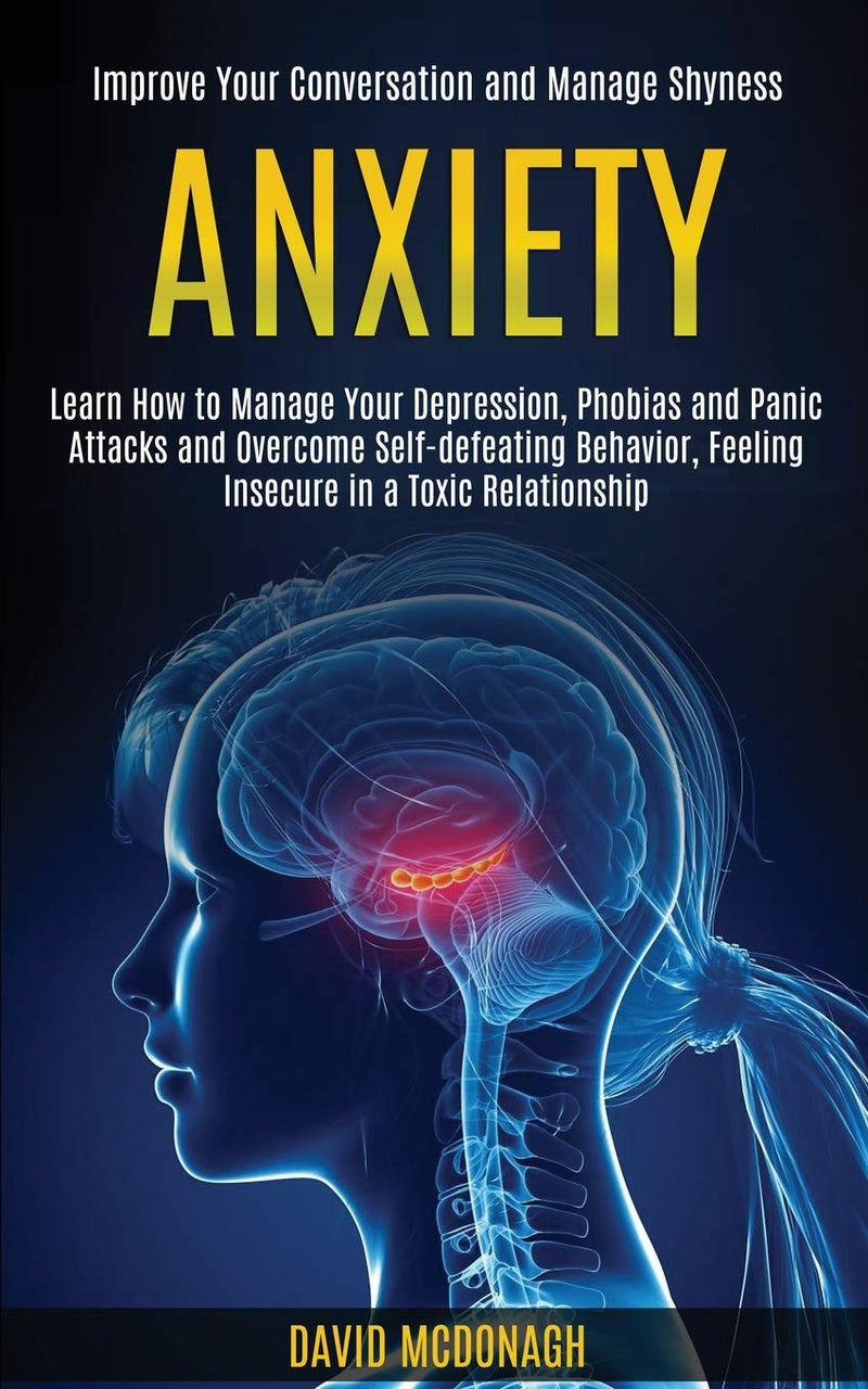 Anxiety: Learn How to Manage Your Depression, Phobias and Panic Attacks and Overcome Self-defeating Behavior, Feeling Insecure in a Toxic Relationship (Improve Your Conversation and Manage Shyness