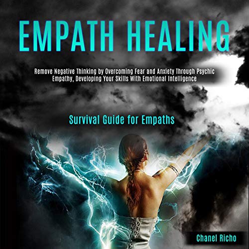 Empath Healing: Remove Negative Thinking by Overcoming Fear and Anxiety Through Psychic Empathy, Developing Your Skills with Emotional Intelligence (Survival Guide for Empaths
