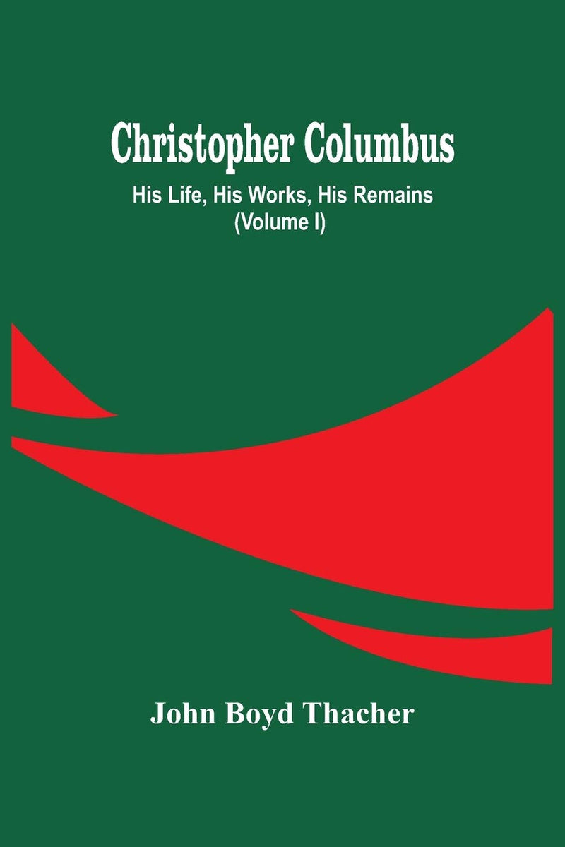 Christopher Columbus: His Life, His Works, His Remains (Volume I