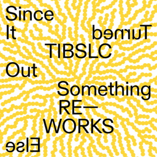 TIBLSC Re-works of Since It Turned Out Something Else