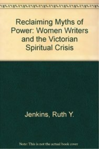 Reclaiming Myths of Power Reclaiming Myths of Power: Women Writers and the Victorian Spiritual Crisis Reclaiming Myths of Power
