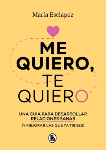 Me quiero, te quiero: Una guía para desarrollar relaciones sanas (y mejorar las   que ya tienes) / Love Me Love You. Say no to toxic people