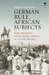 German Rule, African Subjects