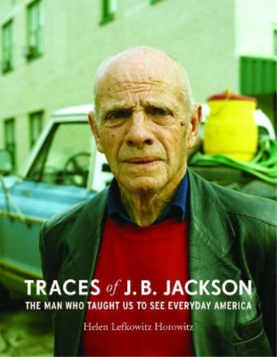 Traces of J. B. Jackson: The Man Who Taught Us to See Everyday America (Midcentury: Architecture, Landscape, Urbanism, and Design