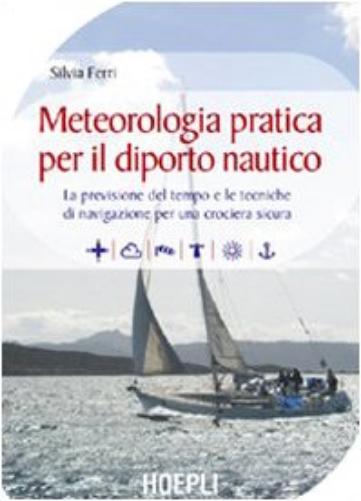 Silvia Ferri - Meteorologia Pratica Per Il Diporto Nautico. La Previsione Del Tempo E Le Tecniche Di Navigazione Per Una Crociera Sicura