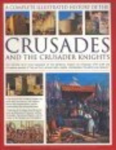 The Complete Illustrated History of Crusades & the Crusader Knights: The History, Myth and Romance of the Medieval Knigh