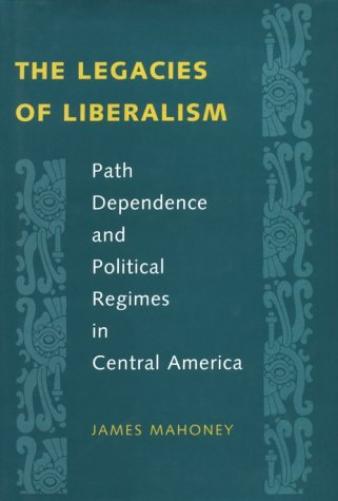 The Legacies of Liberalism: Path Dependence and Political Regimes in Central America