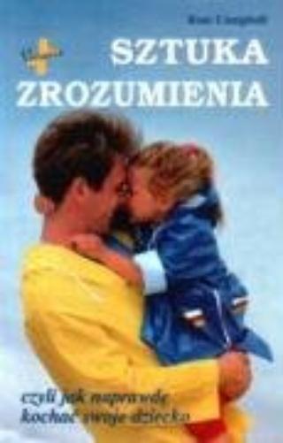 Sztuka zrozumienia czyli jak naprawdę kochać swoje dziecko