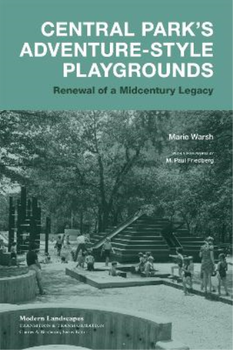 Central Park's Adventure-Style Playgrounds: Renewal of a Midcentury Legacy (Modern Landscapes: Transition & Transformation