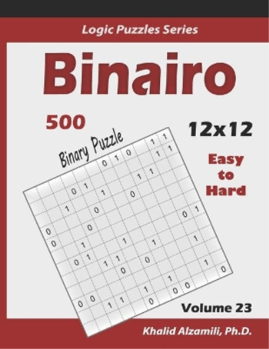 Binairo (Binary Puzzle): 500 Easy to Hard (12x12) : Keep Your Brain Young: 23 (Logic Puzzles Series