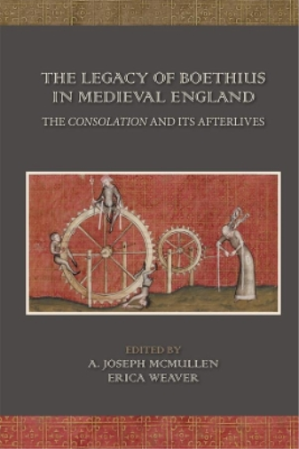 The Legacy of Boethius in Medieval England: The Consolation and its Afterlives: Volume 525 (Medieval and Renaissance Texts and Studies