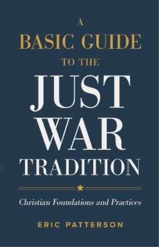 A Basic Guide to the Just War Tradition – Christian Foundations and Practices