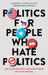 Politics for People Who Hate Politics – How to Engage without Losing Your Friends or Selling Your Soul