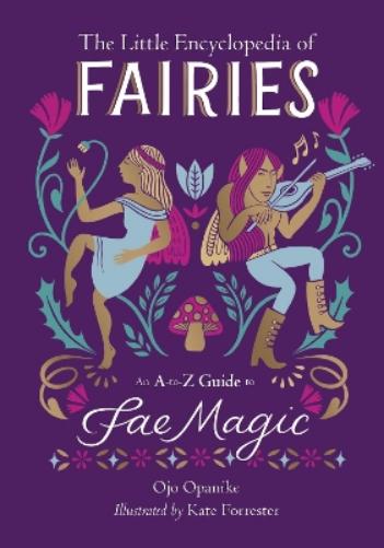 The Little Encyclopedia of Fairies: An A to Z Guide to Fae Magic (The Little Encyclopedias of Mythological Creatures