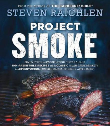 Project Smoke: Seven Steps to Smoked Food Nirvana, Plus 100 Irresistible Recipes from Classic (Slam-Dunk Brisket) to Adventurous (Smoked Bacon-Bourbon ... (Steven Raichlen Barbecue Bible Cookbooks