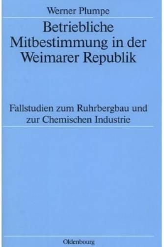 Betriebliche Mitbestimmung in der Weimarer Republik: Fallstudien zum Ruhrbergbau und zur Chemischen Industrie (Quellen und Darstellungen zur Zeitgeschichte, 45) (German Edition