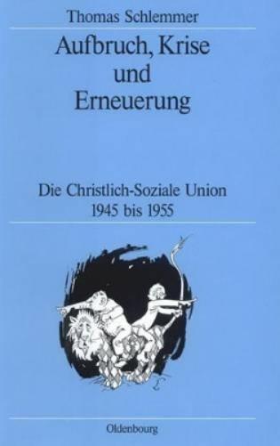 Aufbruch, Krise und Erneuerung: Die Christlich-Soziale Union 1945 bis 1955 (Quellen und Darstellungen zur Zeitgeschichte, 41) (German Edition