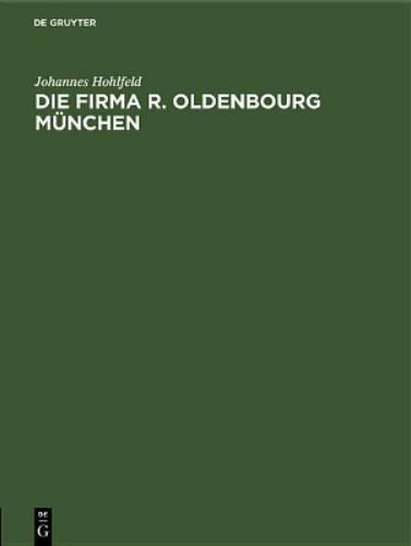 Die Firma R. Oldenbourg München: Verlag, Buchdruckerei, Buchbinderei und Galvanoplastik. Ein geschichtlicher Überblick 1858–1940 (German Edition