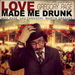 Love Made Me Drunk
