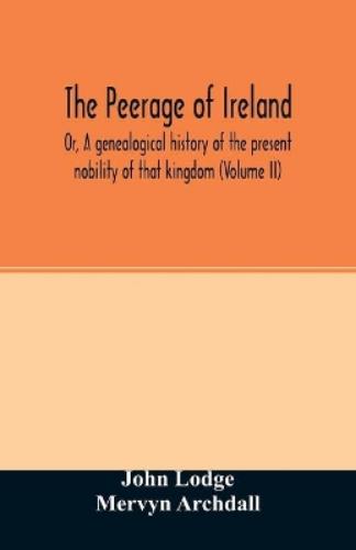The Peerage of Ireland: Or, A genealogical history of the present nobility of that kingdom (Volume II