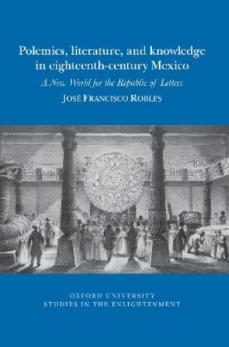 Polemics, literature, and knowledge in eighteenth-century Mexico