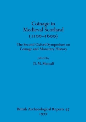 Coinage in Medieval Scotland (1100-1600): The Second Oxford Symposium on Coinage and Monetary History (45) (British Archaeological Reports British Series