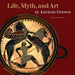 Life, Myth, and Art in Ancient Greece