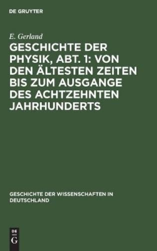 Geschichte der Physik, Abt. 1: Von den ältesten Zeiten bis zum Ausgange des achtzehnten Jahrhunderts (Geschichte der Wissenschaften in Deutschland, 24) (German Edition