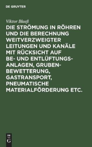 Die Strömung in Röhren und die Berechnung weitverzweigter Leitungen und Kanäle mit Rücksicht auf Be- und Entlüftungsanlagen, Grubenbewetterung, ... etc.: Textband (German Edition