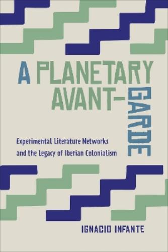 A Planetary Avant-Garde: Experimental Literature Networks and the Legacy of Iberian Colonialism: 81 (Toronto Iberic