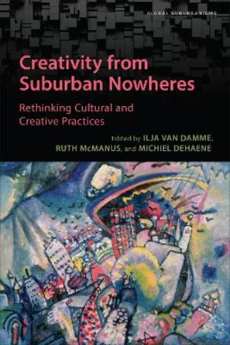 Creativity from Suburban Nowheres: Rethinking Cultural and Creative Practices (Global Suburbanisms