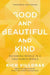 Good and Beautiful and Kind