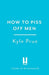 How to Piss Off Men