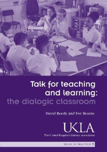 Talk for Teaching and Learning: the Dialogic Classroom by David Reedy and Eve Bearne
