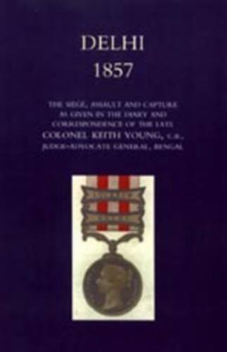 Delhi 1857: the Siege,Assault,and Capture as Given in the Diary and Correspondence of the Late Col. Keith Young,C.B.