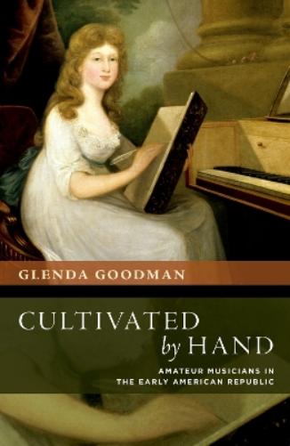Cultivated by Hand: Amateur Musicians in the Early American Republic (New Cultural History of Music