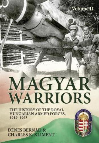 Magyar Warriors Vol 2: The History of the Royal Hungarian Armed Forces 1919-1945