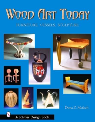 Wood Art Today: Furniture, Vessels, Sculpture (Schiffer Design Books