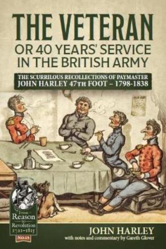 The Veteran or 40 Years' Service in the British Army: The Scurrilous Recollections of Paymaster John Harley 47th Foot - 1798-1838 (From Reason to Revolution