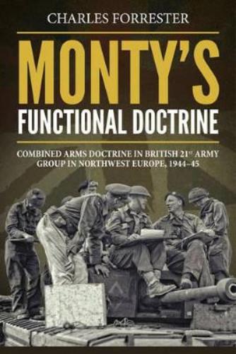 Monty's Functional Doctrine: Combined Arms Doctrine in British 21st Army Group in Northwest Europe, 1944–45 (Wolverhampton Military Studies