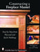 Constructing a Fireplace Mantel: Step-by-Step from Plywood and Stock Moldings: Step-by-Step from Plywood and Stock Moldings (Schiffer Book for Woodworkers