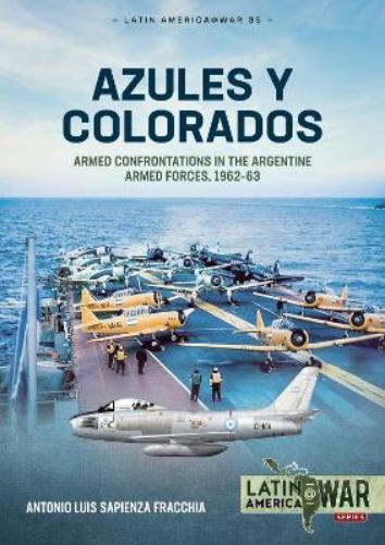 Azules Y Colorados: Armed Confrontations in the Argentine Armed Forces, 1962-1963: 35 (Latin America@War