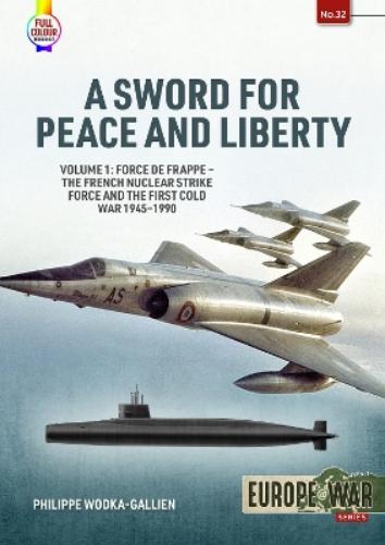 A Sword for Peace and Liberty Volume 1: Force de Frappe - The French Nuclear Strike Force and the First Cold War 1945-1990: 32 (Europe@war