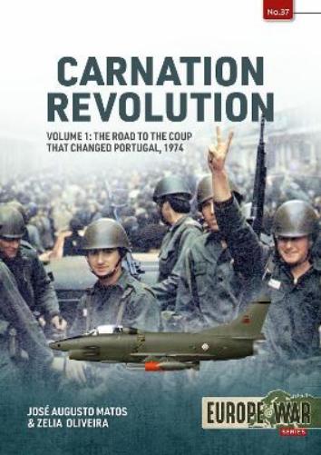 Carnation Revolution Volume 1: The Road to the Coup That Changed Portugal, 1974: 37 (Europe@War
