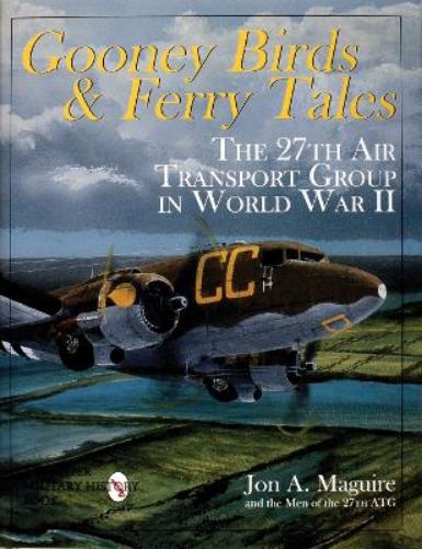 Gooney Birds and Ferry Tales: The 27th Air Transport Group in World War II (Schiffer Book for Collectors