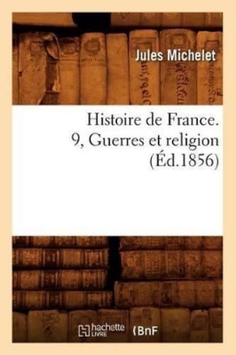 Histoire de France. 9, Guerres Et Religion (Éd.1856)