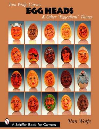 Tom Wolfe Carves Egg Heads & Other ""Eggcellent"" Things (Schiffer Books for Carvers