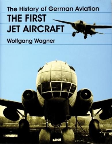 The History of German Aviation: The First Jet Aircraft (Schiffer Military History