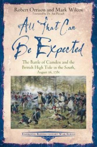 All That Can Be Expected: The Battle of Camden and the British High Tide in the South, August 16, 1780 (Emerging Revolutionary War Series
