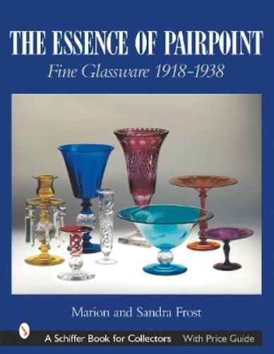 The Essence of Pairpoint: Fine Glassware 1918-1938 (Schiffer Book for Collectors